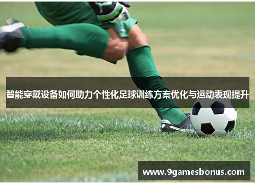 智能穿戴设备如何助力个性化足球训练方案优化与运动表现提升
