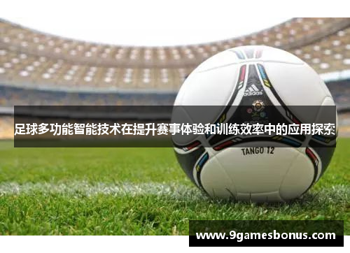 足球多功能智能技术在提升赛事体验和训练效率中的应用探索